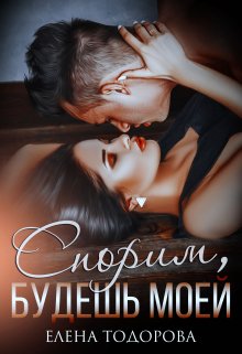 Спорим, будешь моей (Елена Тодорова)