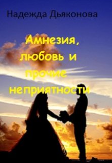 Амнезия, любовь и прочие неприятности (Надежда Дьяконова)