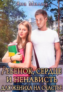 Ребенок, сердце и ненависть для жениха на счастье (Яна Милан)