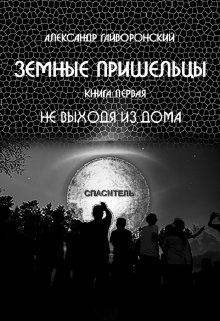 Земные пришельцы. Книга первая «Не выходя из дома» (Александр Гайворонский)