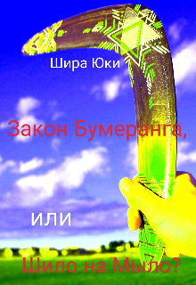 Закон Бумеранга, или Шило на Мыло? (Шира Юки)