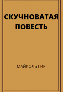 Скучноватая повесть (Майколь Гир)