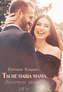 Ты не наша мама. Горячий бонус (Евгения Чащина)