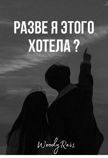 разве я этого хотела ? (Woody Reis)