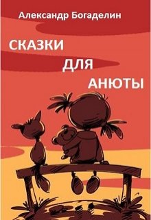 Сказки для Анюты, или Волшебная инструкция по воспитанию (Александр Богаделин)
