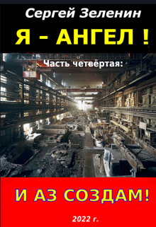 Я – Ангел. Часть четвёртая: И аз  создам! (Зеленин Сергей)