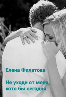 Не уходи от меня, хотя бы сегодня (Елена Филатова)