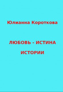 Любовь — Истина. Истории. (Юлианна Короткова)