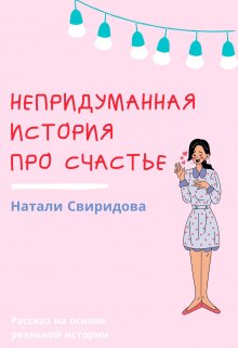 Непридуманная история про счастье (Натали Свиридова)