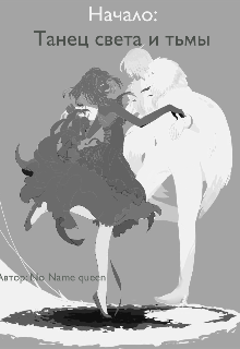 Начало: танец света и тьмы (No name queen)