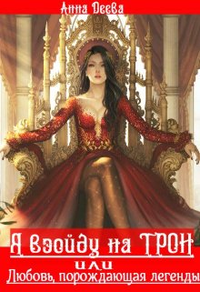 Я взойду на Трон или Любовь, порождающая легенды (Анна Деева)