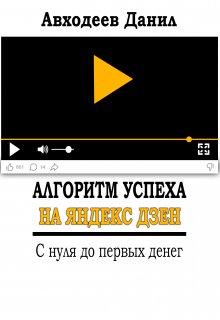 Алгоритм успеха на яндекс дзен. С нуля до первых денег (Данил Авходеев)
