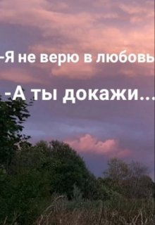 -Любви не существует… -А ты докажи. (Аенгел)
