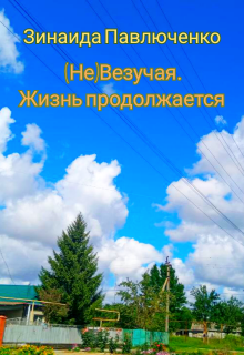 (не) Везучая. Жизнь продолжается (Зинаида Павлюченко)