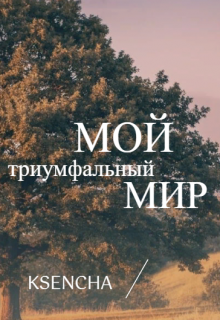 Мой триумфальный мир (Ksencha)