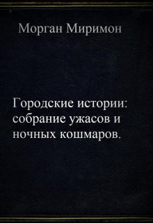 Городские истории: собрание ужасов и ночных кошмаров. (Морган Миримон)