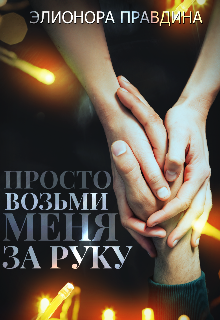 Просто возьми меня за руку (Элионора Правдина)