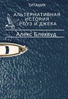 Титаник. Альтернативная история Роуз и Джека. (Alex Blaсkwood)