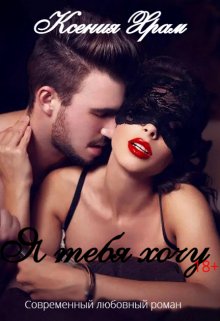 Я тебя хочу (Ксения Храм)
