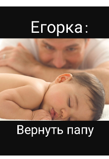 Егорка: Вернуть папу. (ЕваКоши)