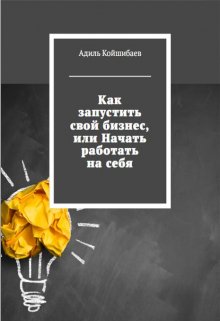 Как запустить свой бизнес, или начать работать на себя (Адиль Койшибаев (Astana))