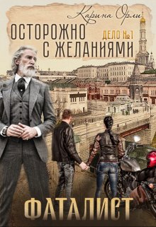 Фаталист — Дело №1 Осторожно с желаниями (Карина Орли)