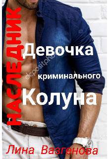 Девочка  криминального Колуна. Наследник. (Лина Вазгенова)