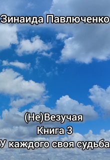 У каждого своя судьба (не)везучая книга 3 (Зинаида Павлюченко)