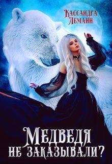 Медведя не заказывали? (Кассандра Леманн)