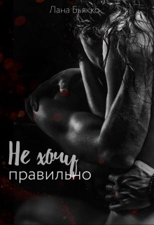 Не хочу правильно (Лана Бьякко)