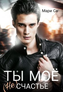Ты мое (не)счастье (Мари Са)