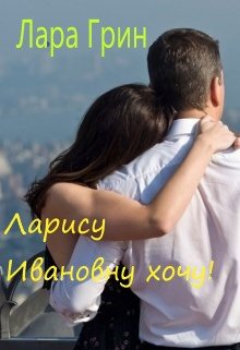 Ларису Ивановну хочу! (Лара Грин)