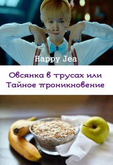 Овсянка в трусах или тайное проникновение (HappyJea)