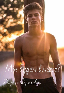 Мы будем вместе? (Дарья Фралова)