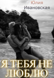 Я тебя не люблю (Юлия Ивановская)