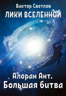 Лики Вселенной. Алоран Ант (часть I. Большая битва) (Виктор Светлов)