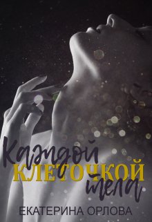 Каждой клеточкой тела (Екатерина Орлова)
