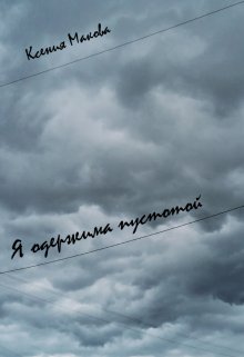 Я одержима пустотой (Ксения Макова)