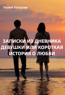 Записки из дневника девушки или короткая история о любви (Ульяна Копорова)