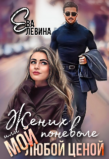 Жених поневоле или Мой любой ценой (Ева Левина)