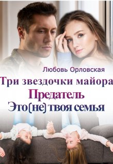 Три звездочки майора. Предатель. Это не твоя семья (Любовь Орловская)