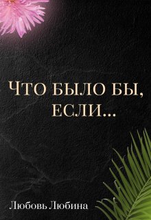 Что было бы, если… (Любовь Любина)