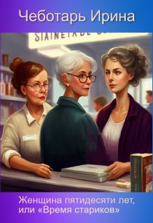 Женщина пятидесяти лет, или «время стариков» (Ирина Чеботарь)