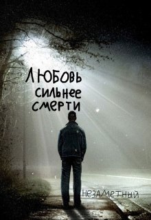 Любовь сильнее Смерти (НЕзаметный)