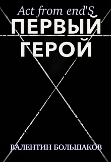 Act form end’s: Первый герой; Книга 1 (Валентин Большаков)