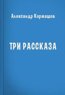 Три рассказа (Александр Кормашов)