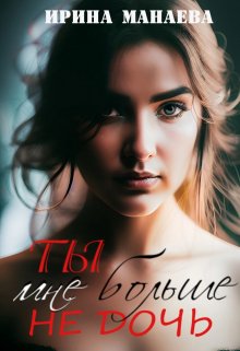 Ты мне больше не дочь (Ирина Манаева (Dulsinta))