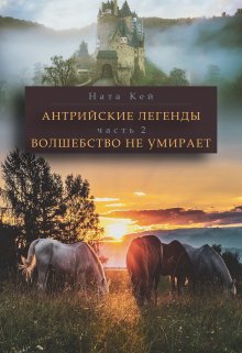 Антрийские легенды. Часть 2. Волшебство не умирает (Ната Кей)