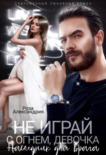 Не играй с огнем, девочка. Наследник для врага (Роза Александрия)