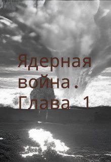 ядерная война. глава 1 (Стакан Роман Дмитриевич)